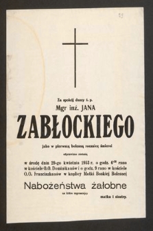 Za spokój duszy ś. p. mgr inż. Jana Zabłockiego jako w pierwszą bolesną rocznicę śmierci odprawione zostaną we środę dnia 29-go kwietnia 1953 r. o godz. 6.30 rano w kościele O.O. Dominikanów i o godz. 9 rano w kościele O.O. Franciszkanów w kaplicy Matki Boskiej Bolesnej [...]