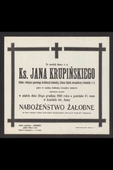 Za spokój duszy ś. p. ks. Jana Krupińskiego [...] jako w szóstą bolesną rocznicę śmierci odprawione zostanie w piątek dnia 23-go grudnia 1932 roku o godzinie 8 1/2 rano w kościele św. Anny nabożeństwo żałobne