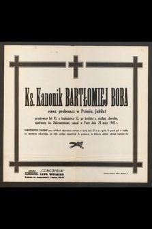 Ks. Kanonik Bartłomiej Boba emer. proboszcz w Pcimiu, Jubilat przeżywszy lat 81, a kapłaństwa 55, [...] zasnął w Panu dnia 23 maja 1942 r. [...]