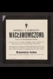 Domicela z Kubistków Wacławowiczowa żona b. c. k. Wice-Dyrektora hipoteki, przeżywszy lat 66 [...] zasnęła w Panu dnia 29-go Września 1904 r. [...]