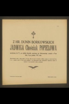 Z Hr. Dunin Borkowskich Jadwiga Chościak Popielowa przeżywszy lat 71 [...] zasnęła w Panu dnia 15-go grudnia 1917 roku [...]