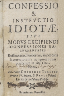 Confessio & Instrvctio Idiotæ Sive Modvs Excipiendi Confessiones Sacramentales Rusticorum, Puerorum, in peccatis inueteratorum ac ignorantium profectum in vita Christiana