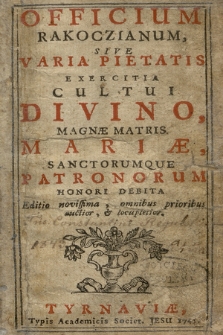 Officium Rakoczianum Sive Varia Pietatis Exercitia : Cultui Divino, Magnæ Matris Mariæ, Sanctorumque Patronorum Honori Debita