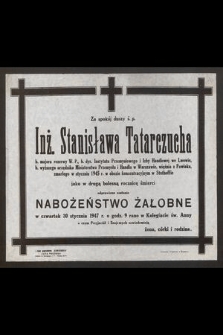 Za spokój duszy ś. p. Inż. Stanisława Tatarczucha b. majora rezerwy W. P. [...], zmarłego w styczniu 1945 r. w obozie koncentracyjnym w Stuthoffie jako w drugą bolesną rocznicę śmierci odprawione zostanie nabożeństwo żałobne [...] w czwartek 30 stycznia 1947 r. [...]