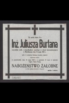 Za spokój duszy ś. p. Inż. Juliusza Burtana uczestnika wal o niepodległość, zmarłego w obozie koncentracyjnym w Mauthausen dnia 16 maja 1945 r. jako w czwartą bolesną rocznicę śmierci odprawione zostanie [...] 16 maja 1949 r. [...] nabożeństwo żałobne [...]