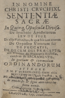 Sententiæ Sacræ In Quinq[ue] Opuscula Divisæ : De Symbolo Apostolorum Sev De Fide : De alijs Virtutibus [...] De Opposito Virtutum sc[ilicet] : De Peccatis : De Decem Dei Præceptis, vbi breviter de Præceptis Ecclesiæ : tandem de Sacramentis, Jn gratiam & commodum Ordinandorum