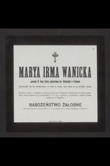 Marya Irma Wanicka uczenica III. klasy Szkoły wydziałowej św. Scholastyki w Krakowie przeniosła się do wieczności w dniu 9. maja 1914 roku w 13 wiośnie życia [...]