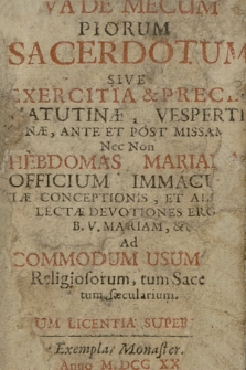 Vade Mecum Piorum Sacerdotum Sive Exercitia & Preces Matutinæ, Vespertinæ, Ante Et Post Missam Nec Non Hebdomas Mariana Officium Immabulatæ Conceptionis, Et Aliæ Selectæ Devotiones Erga B. V. Mariam, &c. Ad Commodum Usum Tum Religiosorum, tum Sacerdotum sæcularium