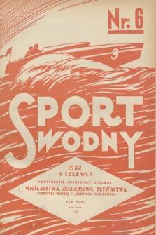 Sport Wodny : dwutygodnik poświęcony sprawom wioślarstwa, żeglarstwa, pływactwa, turystyki wodnej, jachtingu motorowego. R.8, 1932, nr 6