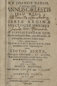 R. P. Joannis Nadasi, è Societate Jesu, Annus Cælestis, Jesu Regi, Et Mariæ Reginæ Sanctisque Omnibus sacer : Ad Suppeditandam Quotidianis meditationibus, piis desideriis, & colloquiis, novam in dies materiam, opportunus: Una Cum Diebus Marianis, Per quotidianas ad B. Virginem aspirationes [P. 1-2, Januarius, Februarius & Martius ; Aprilis, Majus & Junius]