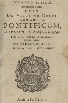 Johannis Stellae Sacerdotis Veneti Opus de vitis ac gestis summorum pontificum ad Iulium II Pontificem deductum [...]