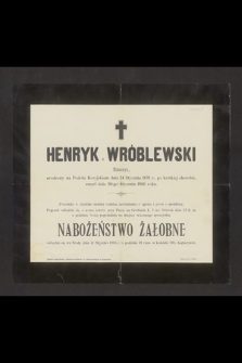 Henryk Wróblewski Emeryt, urodzony na Podolu Rosyjskiem dnia 24 Stycznia 1839 r. [...] zmarł dnia 20-go Stycznia 1906 roku [...]