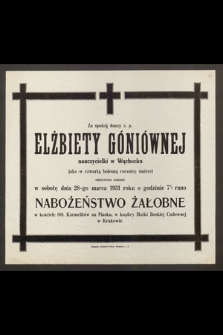 Za spokój duszy ś. p. Elżbiety Góniównej, nauczycielki [...] odprawione zostanie w sobotę dnia 28-go marca 1931 [...] Nabożeństwo Żałobne […]