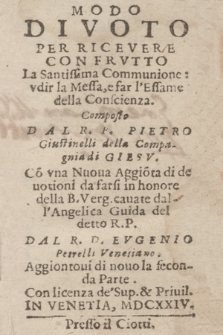 Modo Divoto Per Ricevere Con Frvtto La Santissi. Commvnione, Vdir la Messa e far l'Essame della Conscienza / Composto Dal R. P. Pietro Givstinelli [...] ; Con vna Nuoua Aggionta di deuotioni da farsi in honore della B. Vergine, cauate dall'Angelica Guida del detto R. P., Dal R. D. Evgenio Petrelli Venetiano