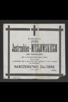Za spokój duszy ś. p. Józefa Jastrzębiec-Mysłowskiego emer. kapitana policji jako w pierwszą bolesną rocznicę śmierci odprawione zostanie w poniedziałek dnia 6 marca 1950 roku [...] nabożeństwo żałobne [...]