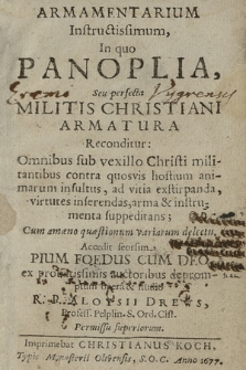 Armamentarium Instructissimum, In quo Panoplia Seu perfecta Militis Christiani Armatura Reconditur: Omnibus sub vexillo Christi militantibus contra quosvis hostium animarum insultus, ad vitia extirpanda virtutes inferendas, arma & instrumenta suppeditans; Cum amœno quæstionum variarum delectu. Accedit seorsim Pium Foedus Cum Deo ex probatissimis auctoribus depromptum opera & studio R.P. Aloysii Drews, Profess. Pelplin S. Ord. Cist.