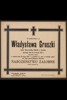 Za spokój duszy ś. p. Władysława Gruszki emer. kierownika Szkoły w Łucku zmarłego dnia 25 kwietnia 1944 r. odprawione zostanie [...] nabożeństwo żałobne [...]