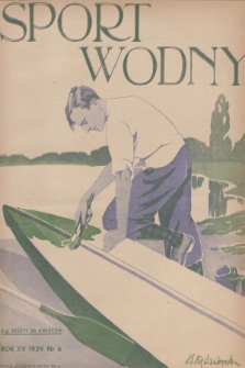 Sport Wodny : dwutygodnik poświęcony sprawom wioślarstwa, żeglarstwa, pływactwa, turystyki wodnej, jachtingu motorowego. R.15, 1939, nr 6
