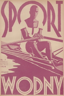 Sport Wodny : dwutygodnik poświęcony sprawom wioślarstwa, żeglarstwa, pływactwa, turystyki wodnej, jachtingu motorowego. R.15, 1939, nr 7
