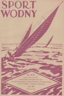 Sport Wodny : dwutygodnik poświęcony sprawom wioślarstwa, żeglarstwa, pływactwa, turystyki wodnej, jachtingu motorowego. R.15, 1939, nr 12-13