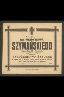 Za spokój duszy ś. p. Inż. Władysława Szymańskiego więźnia Bloku XI w Oświęcimiu jako w piątą bolesną rocznicę śmierci odbędzie się nabożeństwo żałobne w piątek dnia 19 września 1947 r. [...]