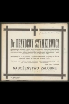 Dr Dezydery Szymkiewicz profesor Uniwersytetu Jagiellońskiego, b. profesor i dziekan Politechniki Lwowskiej, członek Polskiej Akademii Umiejętności i Poznańskiego Towarzystwa Przyjaciół Nauk, członek honorowy Polskiego Towarzystwa Przyrodników im. Kopernika, członek honorowy Polskiego Towarzystwa Botanicznego, delegat Ministerstwa Oświaty dla Spraw Młodzieży, b. dyrektor Leśnego Instytutu Badawczego, odznaczony Złotym Krzyżem Zasługi przeżywszy lat 63 [...] zasnął w Panu dnia 15 maja 1948 r. [...]