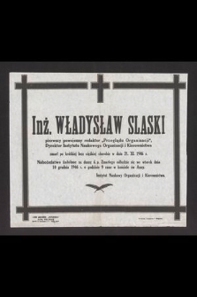 Inż. Władysław Slaski pierwszy powojenny redaktor "Przeglądu Organizacji", Dyrektor Instytutu Naukowego Organizacji i Kierownictwa zmarł [...] w dniu 21. XI. 1946 r. [...]