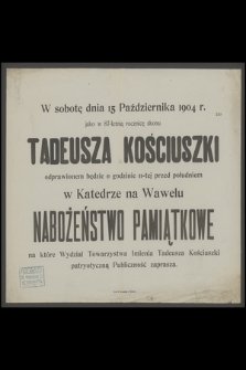 W sobotę dnia 15 Października 1904 r. jako w 87-letnią rocznicę skonu Tadeusza Kościuszki odprawionem będzie [...] w Katedrze na Wawelu Nabożeństwo Pamiątkowe [...]