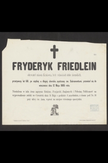 Fryderyk Friedlein obywatel miasta Krakowa, były właściciel dóbr ziemskich, przeżywszy lat 68 [...] przeniósł się do wieczności dnia 12 Maja 1885 roku [...]