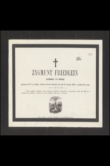 Zygmunt Friedlein wysłużony c. k. leśniczy przeżywszy lat 78, po ciężkiej i dolegliwej chorobie zakończył życie dnia 27 Stycznia 1866 r. o godzinie 5tej z rana [...]