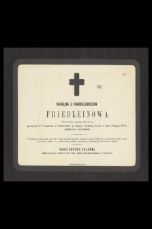 Karolina z Choroszewiczów Friedleinowa Obywatelka miasta Krakowa przeżywszy lat 55 [...] w dniu 4 sierpnia 1872 r. rozstała się z tym światem [...]