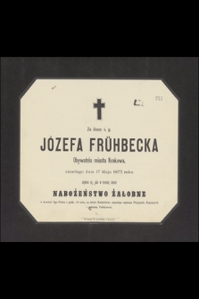 Za duszę Józefa Frühbecka Obywatela miasta Krakowa, zmarłego dnia 17 Maja 1873 roku odprawi się, jako w rocznicę śmierci [...]