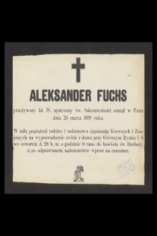 Aleksander Fuchs przeżywszy lat 38, opatrzony św. Sakramentami zasnął w Panu dnia 26 marca 1889 roku [...]