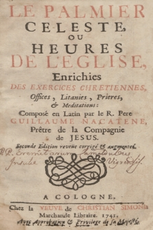 Le Palmier Celeste, Ou Heures De L'Eglise, Enrichies Des Exercices Chretiennes, Offices, Litanies, Prieres, & Meditations