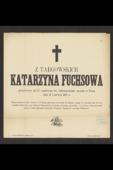Katarzyna z Targowskich Fuchsowa przeżywszy lat 67, opatrzona św. Sakramentami, zasnęła w Panu dnia 21 Czerwca 1892 r. [...]