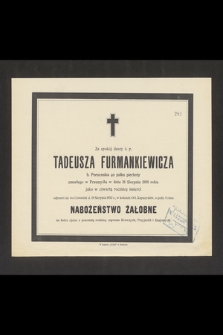 Za spokój duszy ś. p. Tadeusza Furmankiewicza b. Porucznika 40 pułku piechoty zmarłego w Przemyślu w dniu 18 Sierpnia 1888 roku jako w czwartą rocznicę [...]