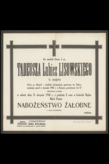 Za spokój duszy ś.p. Tadeusza Lubicz Lisowskiego b. majora [...] zmarł w sierpniu 1940 r. w Kownie [...] odprawione zostanie w sobotę dnia 31 sierpnia 1940 r. [...] nabożeństwo żałobne […]