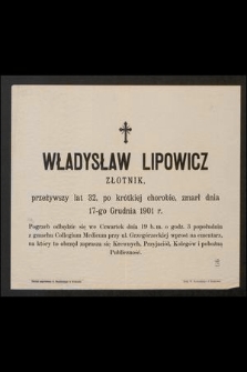 Władysław Lipowicz złotnik przeżywszy lat 32, [...] zmarł dnia 17-go Grudnia 1901 r. [...]
