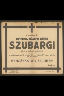 Za spokój duszy ś. p. Dr med. Józefa Jana Szubargi jako w pierwszą bolesną rocznicę śmierci odprawione zostanie w poniedziałek dnia 28 kwietnia 1947 r. [...]