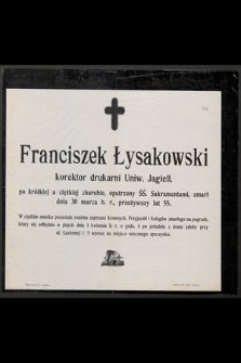 Franciszek Łysakowski korektor drukarni Uniw. Jagiell. [...] zmarł dnia 30 marca b. r., przeżywszy lat 55 [...]