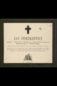 Jan Fiderkiewicz kupiec i obywatel m. Krakowa, członek Towarzystwa Dobroczynności i Strzeleckiego przeżywszy lat 48 [...] w dniu 21 Kwietnia 1872 przeniósł się do wieczności [...]