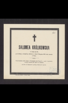 Salomea Królikowska w wieku lat 90, po krótkiej a dolegliwej słabości, w dniu 5 Sierpnia 1892 roku zasnęła w Panu [...]