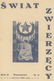 Świat Zwierzęcy : organ Polskiej Ligi Przyjaciół Zwierząt. R.2, 1930, nr 6