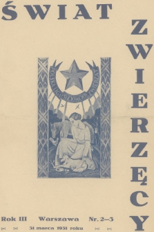 Świat Zwierzęcy : organ Polskiej Ligi Przyjaciół Zwierząt. R.3, 1931, nr 2-3