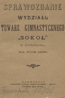 Sprawozdanie Wydziału Towarz. Gimnastycznego "Sokół" w Drohobyczu : za rok 1900