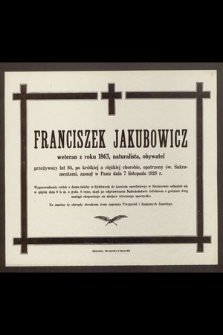 Franciszek Jakubowicz, weteran z roku 1863 [...] przeżywszy lat 84 [...] zasnął w Panu dnia 7 listopada 1928 r.