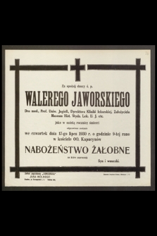 Za spokój duszy ś. p. Walerego Jaworskiego, Dra med., Prof. Uniw. Jagiell. [...] odprawione zostanie we czwartek dnia 17-go lipca 1930 r. [...]