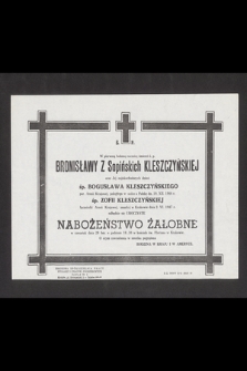 Ś. P. w pierwszą bolesną rocznicę śmierci ś. p. Bronisławy z Sopińskich Kleszczyńskiej oraz Jej najukochańszych dzieci śp. Bogusława Kleszczyńskiego por. Armii Krajowej, poległego w walce o Polskę dn. 19. XII. 1944 r. śp. Zofii Kleszczyńskiej łączniczki Armii Krajowej, zmarłej w Krakowie dnia 2. VI. 1947 r. odbędzie się uroczyste nabożeństwo żałobne [...]