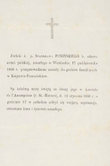 Zwłoki ś. p. Stanisława Ponińskiego b. oficera armii polskiej [...] przeprowadzone zostały do grobów familijnych w Księstwie Poznańskim : na mszę świętą [...], d. 19 stycznia 1861 r. [...] zapraszają stroskana żona i synowie zmarłego
