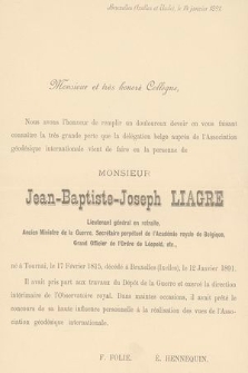 Monsieur et très honoré Collègue, [...] Monsieur Jean-Baptiste-Joseph Liagre, Lieutenant général en retraite [...], né à Tournai, le 17 Février 1815, décédé à Bruxelles (Ixelles) le 12 Janvier 1891 [...] : Bruxelles (Ixelles et Uccle), le 14 janvier 1891